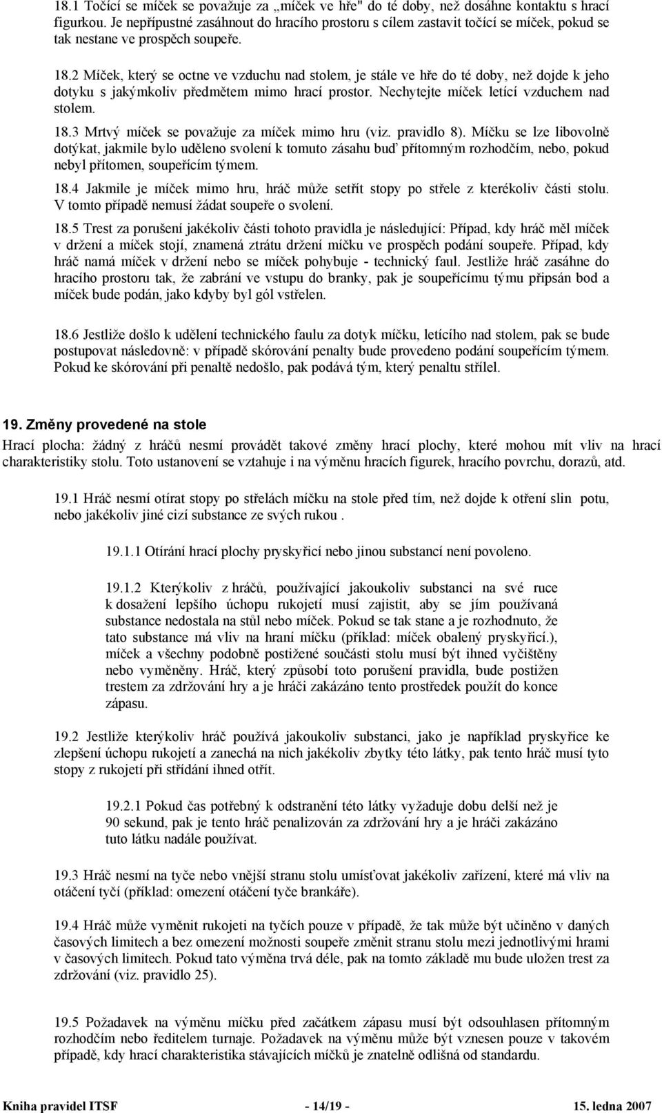 2 Míček, který se octne ve vzduchu nad stolem, je stále ve hře do té doby, než dojde k jeho dotyku s jakýmkoliv předmětem mimo hrací prostor. Nechytejte míček letící vzduchem nad stolem. 18.