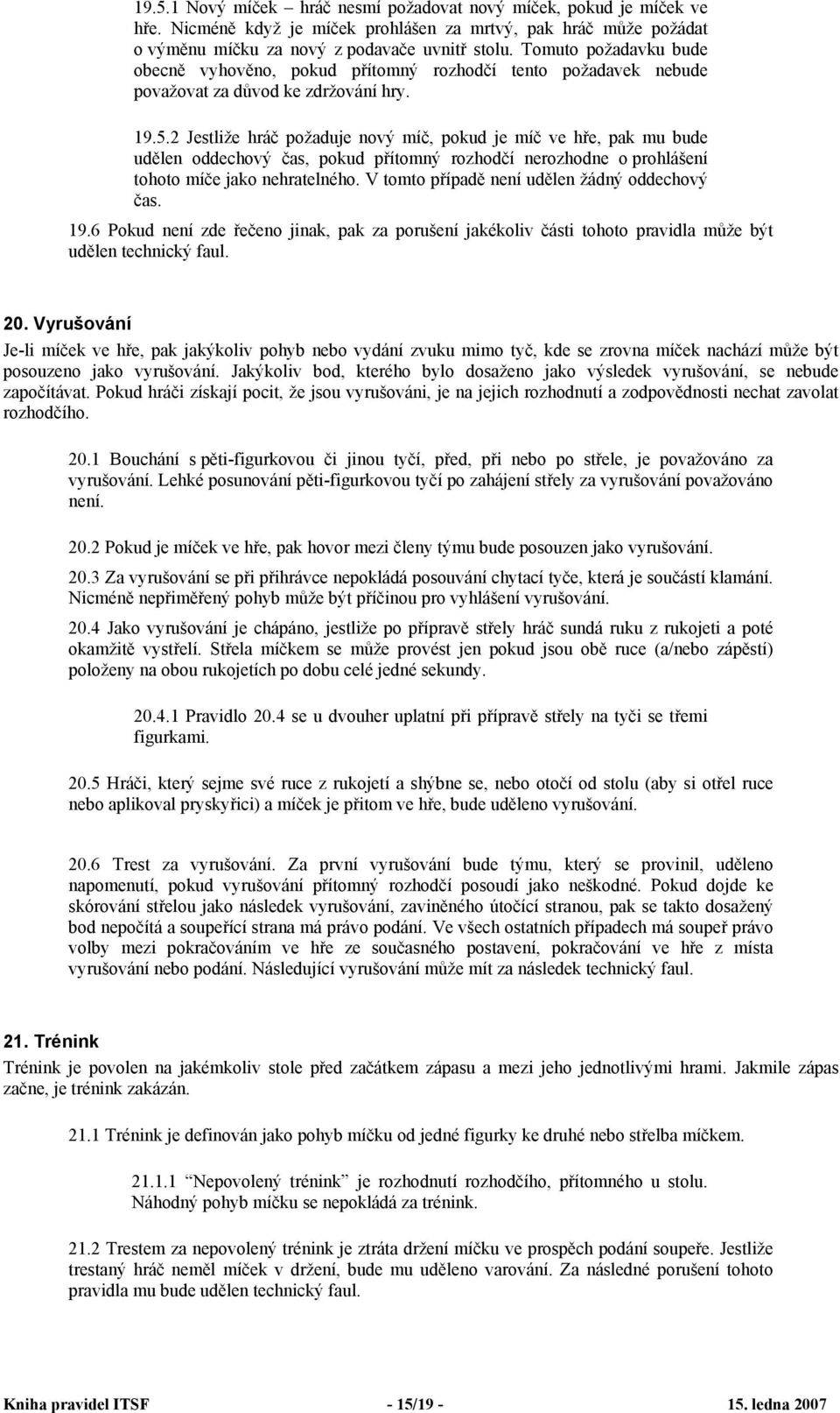 2 Jestliže hráč požaduje nový míč, pokud je míč ve hře, pak mu bude udělen oddechový čas, pokud přítomný rozhodčí nerozhodne o prohlášení tohoto míče jako nehratelného.