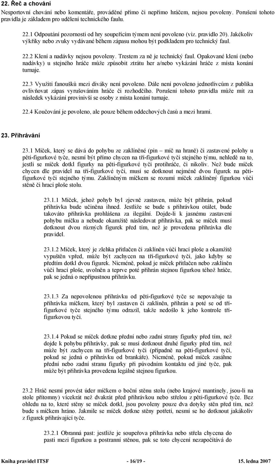 2 Klení a nadávky nejsou povoleny. Trestem za ně je technický faul. Opakované klení (nebo nadávky) u stejného hráče může způsobit ztrátu her a/nebo vykázání hráče z místa konání turnaje. 22.