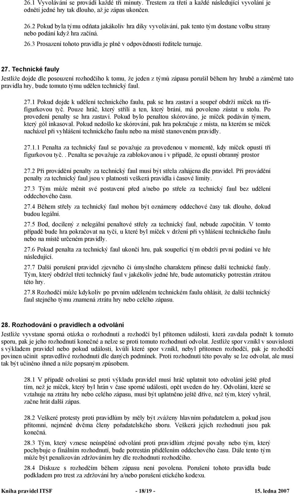 Technické fauly Jestliže dojde dle posouzení rozhodčího k tomu, že jeden z týmů zápasu porušil během hry hrubě a záměrně tato pravidla hry, bude tomuto týmu udělen technický faul. 27.