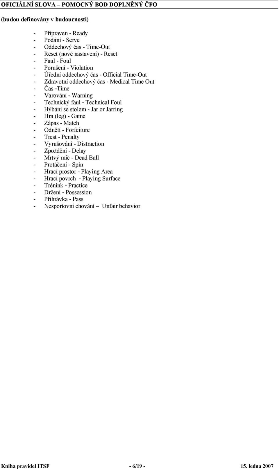 stolem - Jar or Jarring - Hra (leg) - Game - Zápas - Match - Odnětí - Forfeiture - Trest - Penalty - Vyrušování - Distraction - Zpoždění - Delay - Mrtvý míč - Dead Ball - Protáčení - Spin -