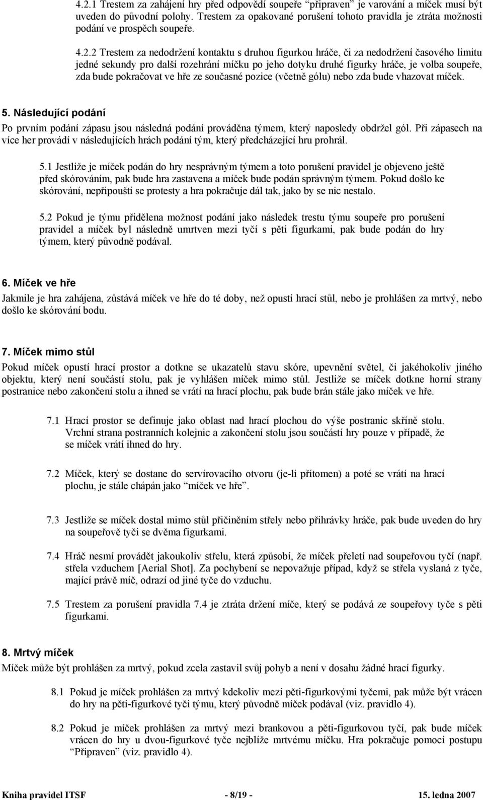 2 Trestem za nedodržení kontaktu s druhou figurkou hráče, či za nedodržení časového limitu jedné sekundy pro další rozehrání míčku po jeho dotyku druhé figurky hráče, je volba soupeře, zda bude