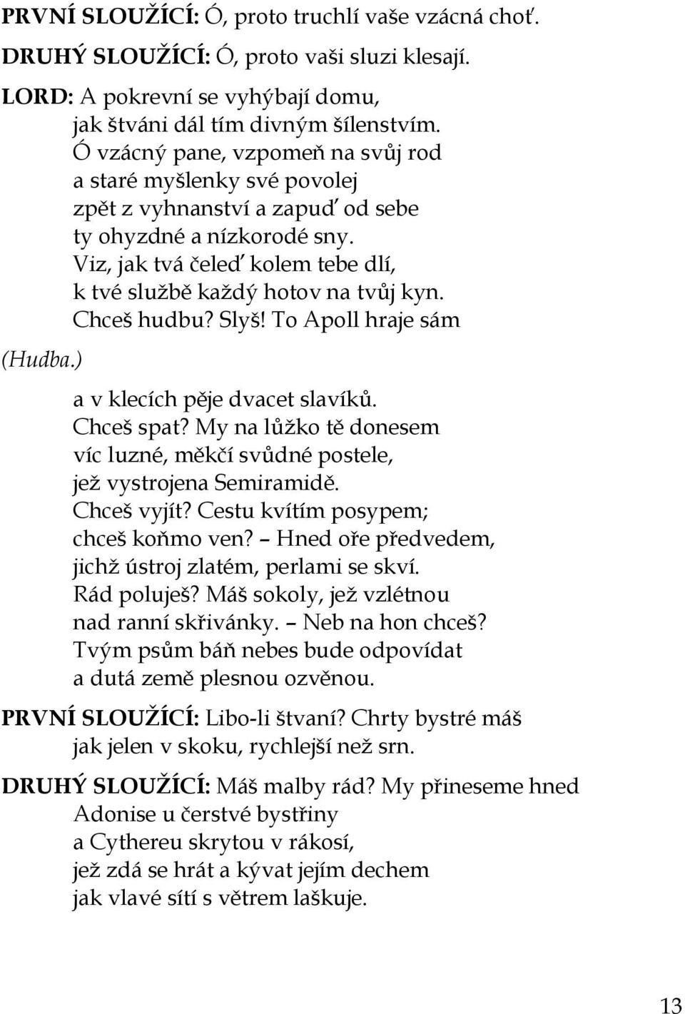 Chceš hudbu? Slyš! To Apoll hraje sám (Hudba.) a v klecích pěje dvacet slavíků. Chceš spat? My na lůžko tě donesem víc luzné, měkčí svůdné postele, jež vystrojena Semiramidě. Chceš vyjít?