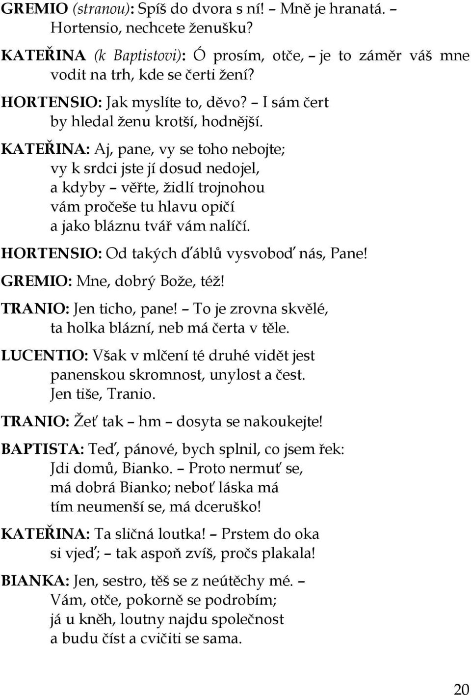 KATEŘINA: Aj, pane, vy se toho nebojte; vy k srdci jste jí dosud nedojel, a kdyby věřte, židlí trojnohou vám pročeše tu hlavu opičí a jako bláznu tvář vám nalíčí.