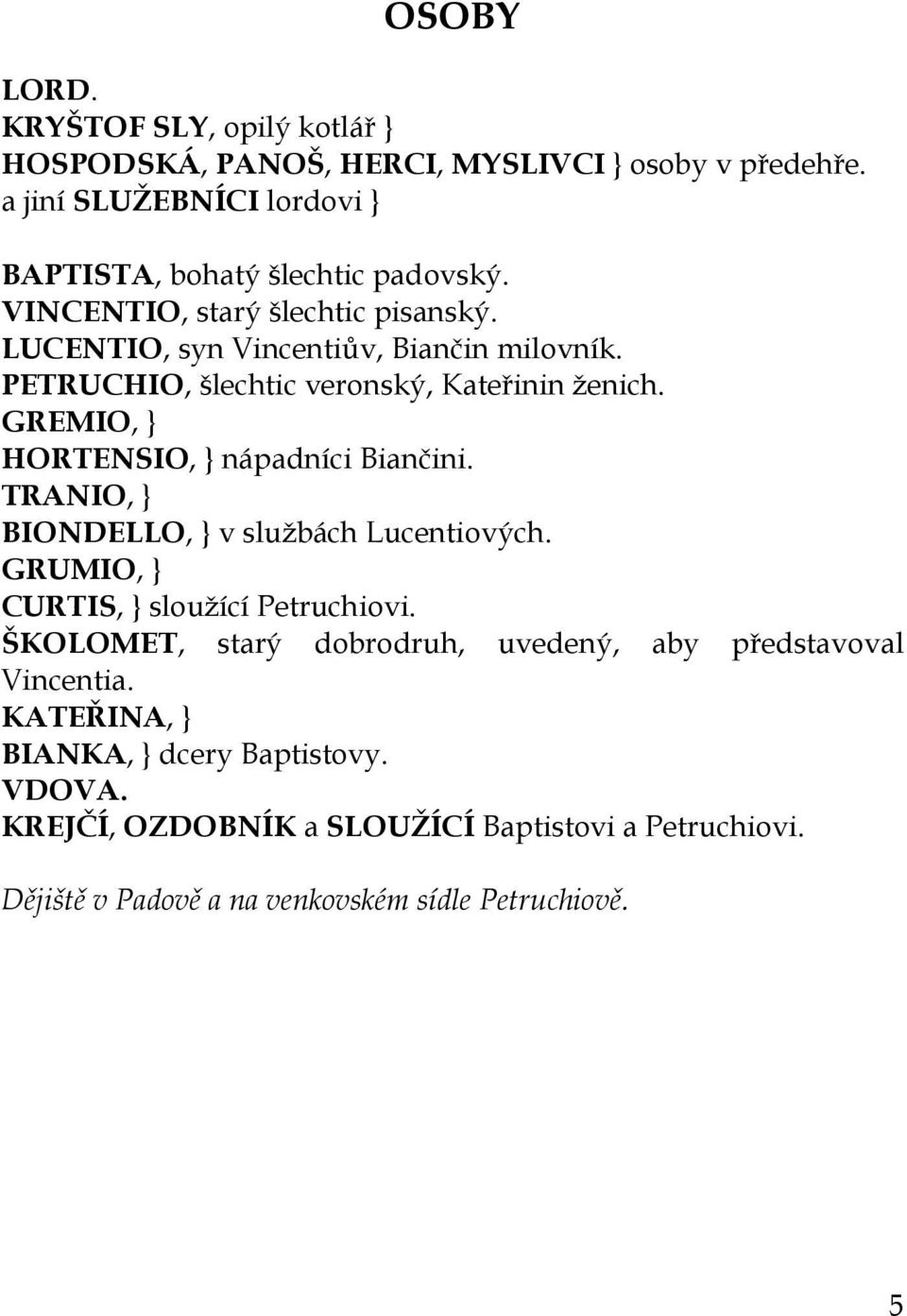 GREMIO, } HORTENSIO, } nápadníci Biančini. TRANIO, } BIONDELLO, } v službách Lucentiových. GRUMIO, } CURTIS, } sloužící Petruchiovi.