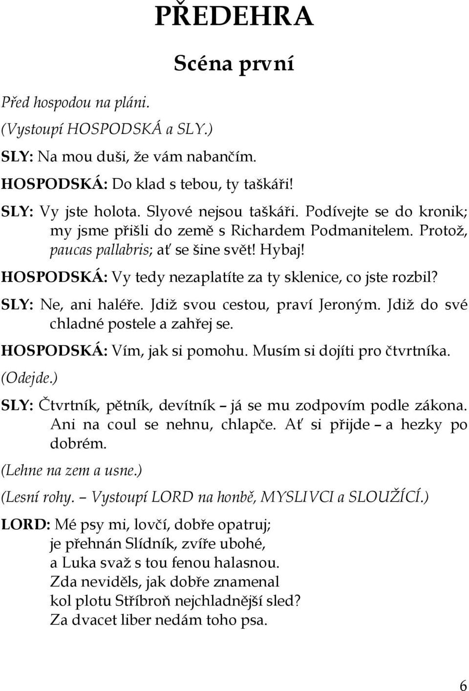 SLY: Ne, ani haléře. Jdiž svou cestou, praví Jeroným. Jdiž do své chladné postele a zahřej se. HOSPODSKÁ: Vím, jak si pomohu. Musím si dojíti pro čtvrtníka. (Odejde.