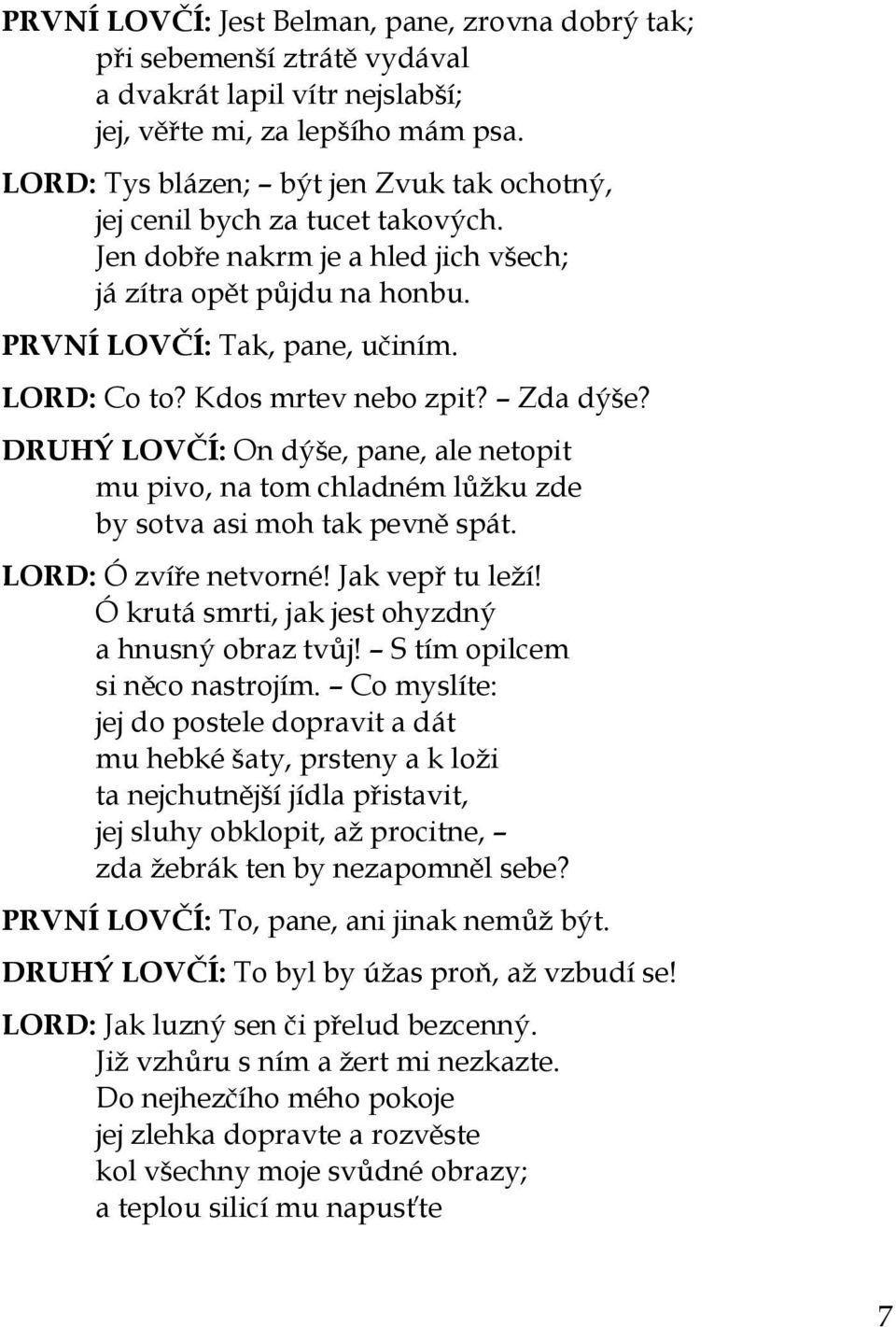 Kdos mrtev nebo zpit? Zda dýše? DRUHÝ LOVČÍ: On dýše, pane, ale netopit mu pivo, na tom chladném lůžku zde by sotva asi moh tak pevně spát. LORD: Ó zvíře netvorné! Jak vepř tu leží!