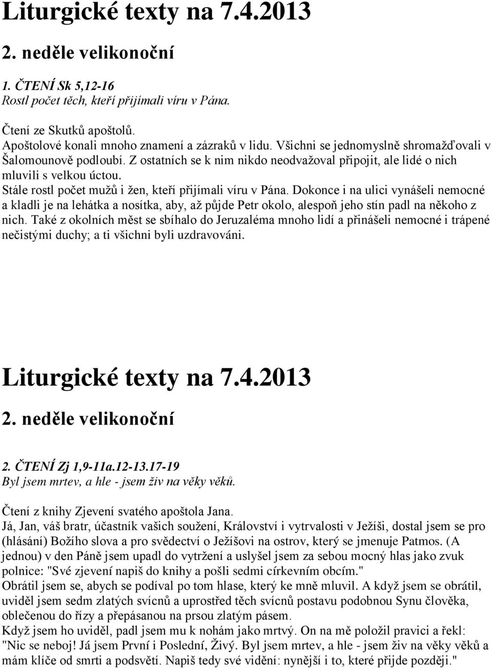 Stále rostl počet mužů i žen, kteří přijímali víru v Pána. Dokonce i na ulici vynášeli nemocné a kladli je na lehátka a nosítka, aby, až půjde Petr okolo, alespoň jeho stín padl na někoho z nich.