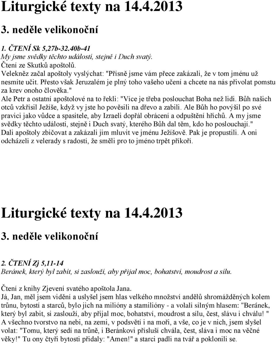 Přesto však Jeruzalém je plný toho vašeho učení a chcete na nás přivolat pomstu za krev onoho člověka." Ale Petr a ostatní apoštolové na to řekli: "Více je třeba poslouchat Boha než lidi.