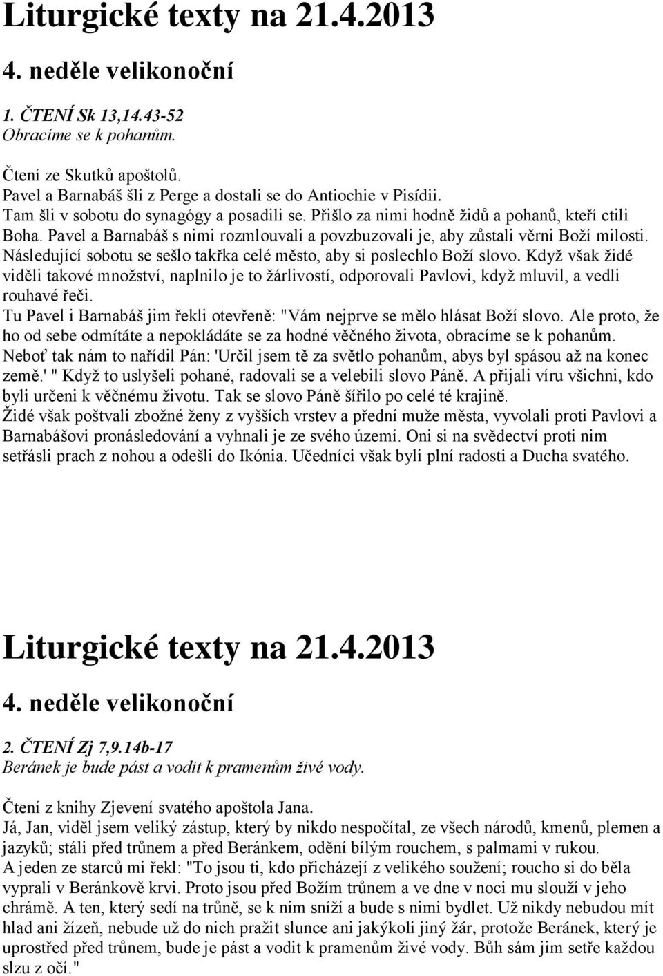 Následující sobotu se sešlo takřka celé město, aby si poslechlo Boží slovo. Když však židé viděli takové množství, naplnilo je to žárlivostí, odporovali Pavlovi, když mluvil, a vedli rouhavé řeči.