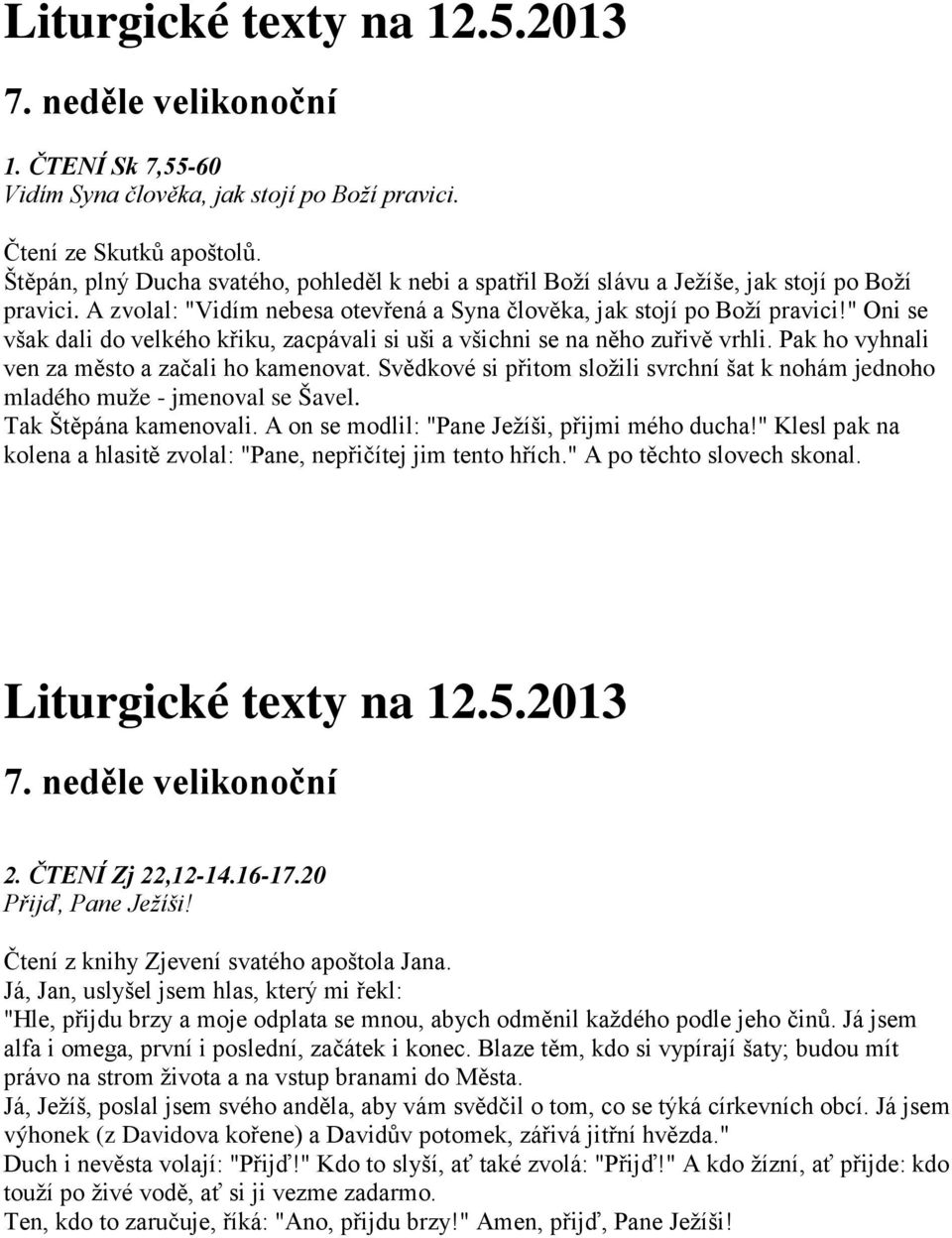 " Oni se však dali do velkého křiku, zacpávali si uši a všichni se na něho zuřivě vrhli. Pak ho vyhnali ven za město a začali ho kamenovat.