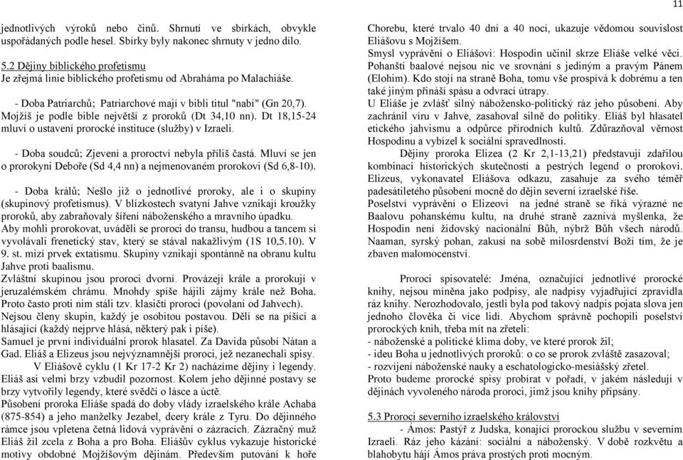 Mojžíš je podle bible největší z proroků (Dt 34,10 nn). Dt 18,15-24 mluví o ustavení prorocké instituce (služby) v Izraeli. - Doba soudců; Zjevení a proroctví nebyla příliš častá.