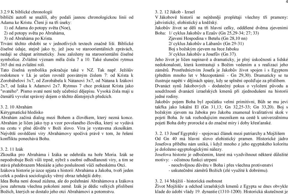 Biblické číselné údaje, stejně jako ty, jež jsou ve staroorientálních zprávách, nedají se chápat aritmeticky. Jsou založeny na staroorientální číselné symbolice. Zvláštní význam měla čísla 7 a 10.