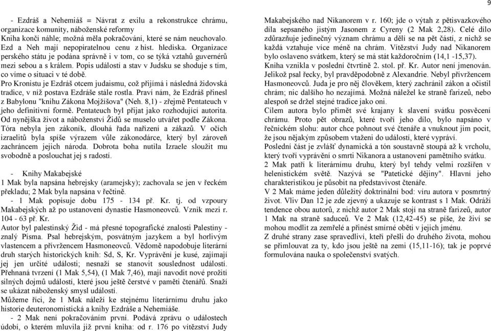 Popis událostí a stav v Judsku se shoduje s tím, co víme o situaci v té době. Pro Kronistu je Ezdráš otcem judaismu, což přijímá i následná židovská tradice, v níž postava Ezdráše stále rostla.