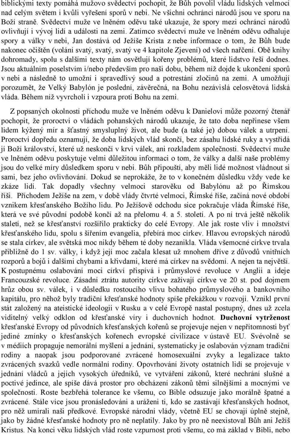 Zatímco svědectví muže ve lněném oděvu odhaluje spory a války v nebi, Jan dostává od Ježíše Krista z nebe informace o tom, že Bůh bude nakonec očištěn (volání svatý, svatý, svatý ve 4 kapitole