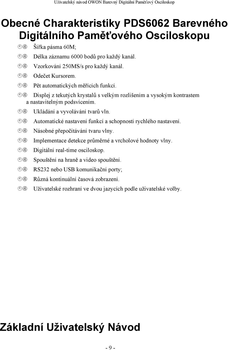 Automatické nastavení funkcí a schopností rychlého nastavení. Násobné přepočítávání tvaru vlny. Implementace detekce průměrné a vrcholové hodnoty vlny. Digitální real-time osciloskop.