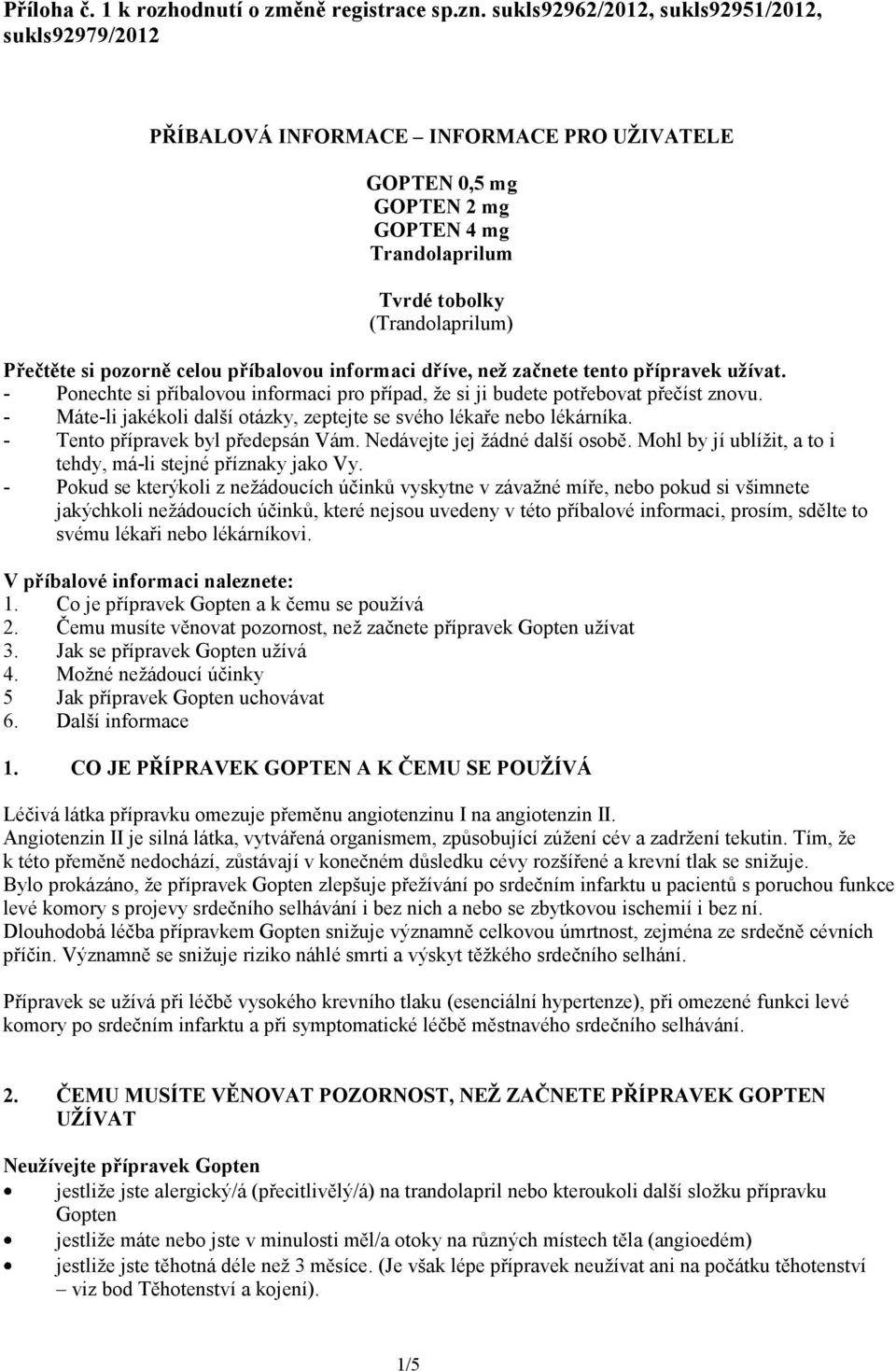 celou příbalovou informaci dříve, než začnete tento přípravek užívat. - Ponechte si příbalovou informaci pro případ, že si ji budete potřebovat přečíst znovu.