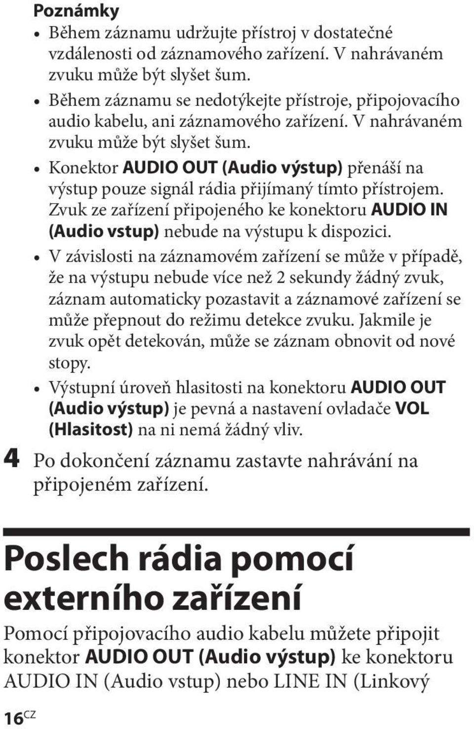 Konektor AUDIO OUT (Audio výstup) přenáší na výstup pouze signál rádia přijímaný tímto přístrojem. Zvuk ze zařízení připojeného ke konektoru AUDIO IN (Audio vstup) nebude na výstupu k dispozici.