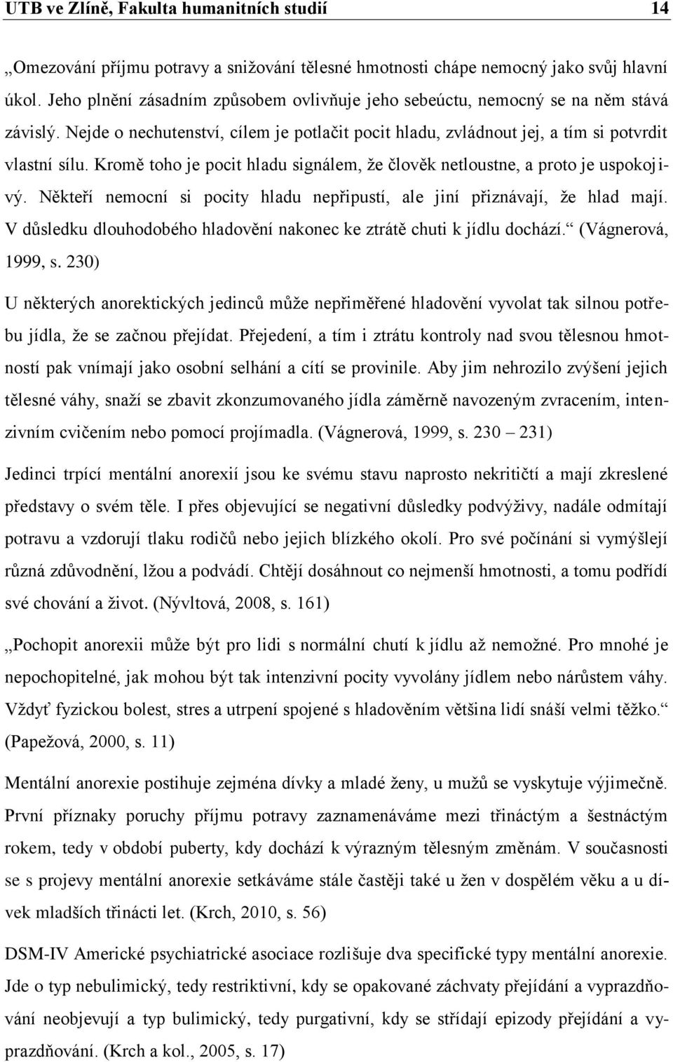 Kromě toho je pocit hladu signálem, že člověk netloustne, a proto je uspokojivý. Někteří nemocní si pocity hladu nepřipustí, ale jiní přiznávají, že hlad mají.