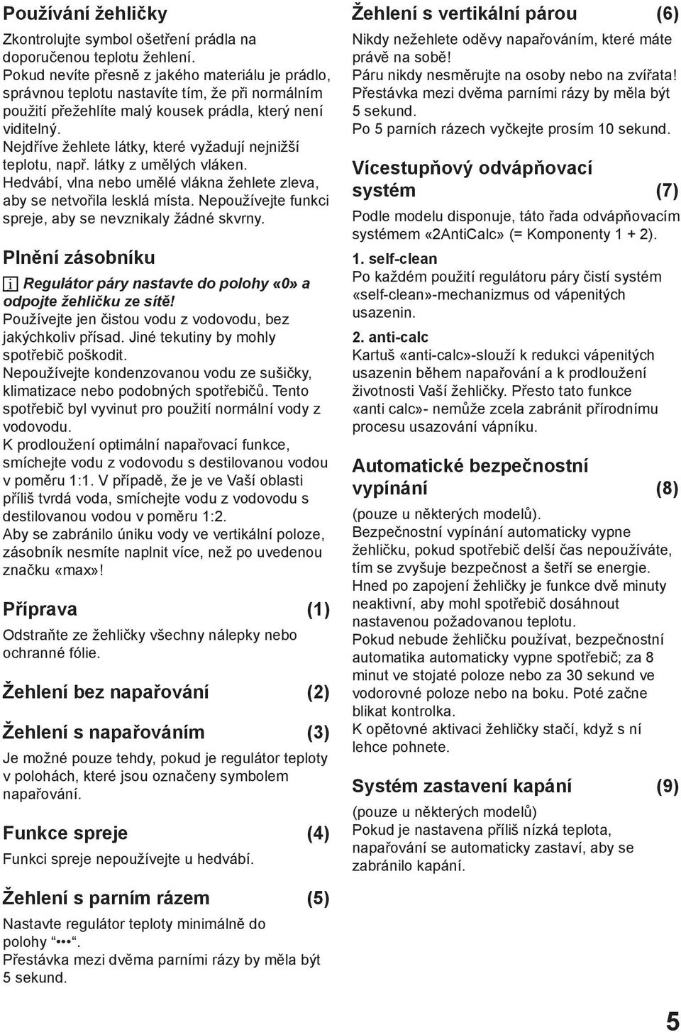 Nejdříve žehlete látky, které vyžadují nejnižší teplotu, např. látky z umělých vláken. Hedvábí, vlna nebo umělé vlákna žehlete zleva, aby se netvořila lesklá místa.