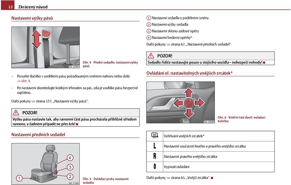 Sedadlo řidiče nastavujte pouze u stojícího vozidla - nebezpečí nehody! Ovládání el. nastavitelných vnějších zrcátek* Další pokyny strana 137, Nastavení výšky pásů.