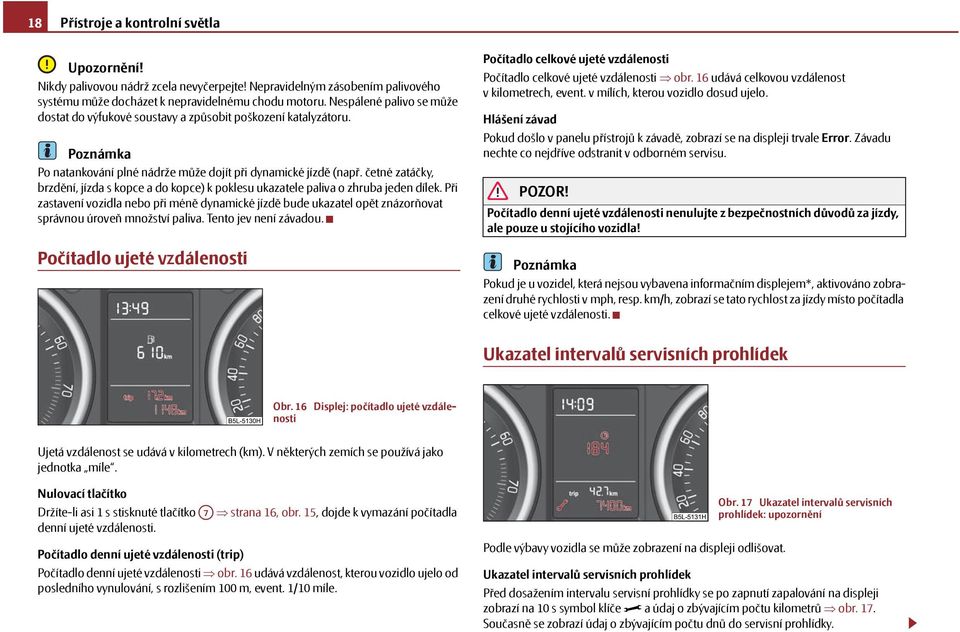 četné zatáčky, brzdění, jízda s kopce a do kopce) k poklesu ukazatele paliva o zhruba jeden dílek.