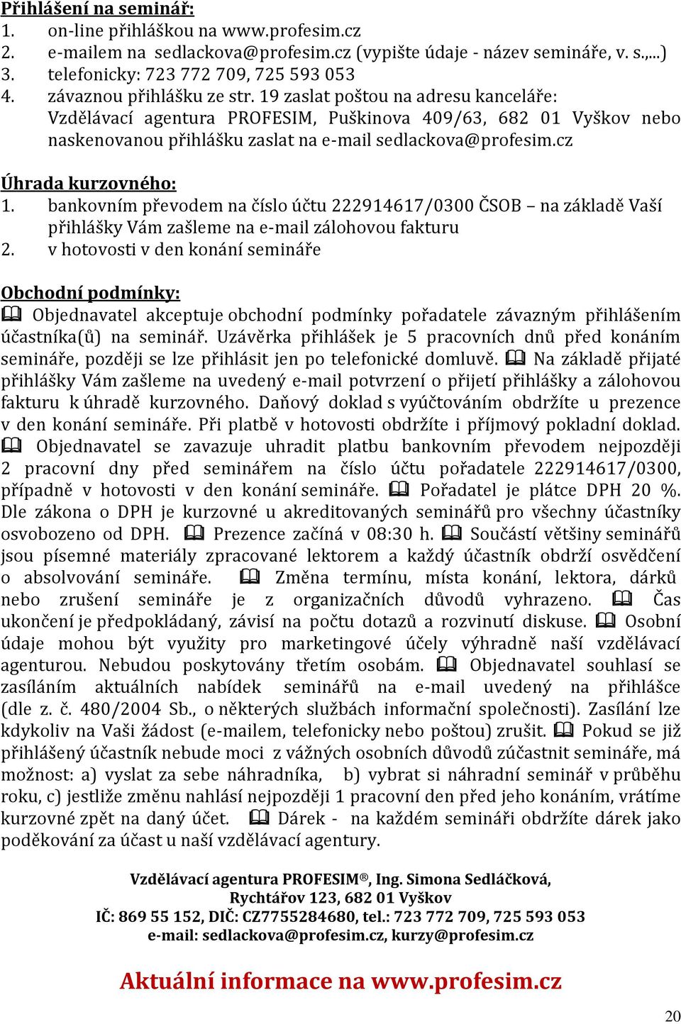 cz Úhrada kurzovného: 1. bankovním převodem na číslo účtu 222914617/0300 ČSOB na základě Vaší přihlášky Vám zašleme na e-mail zálohovou fakturu 2.