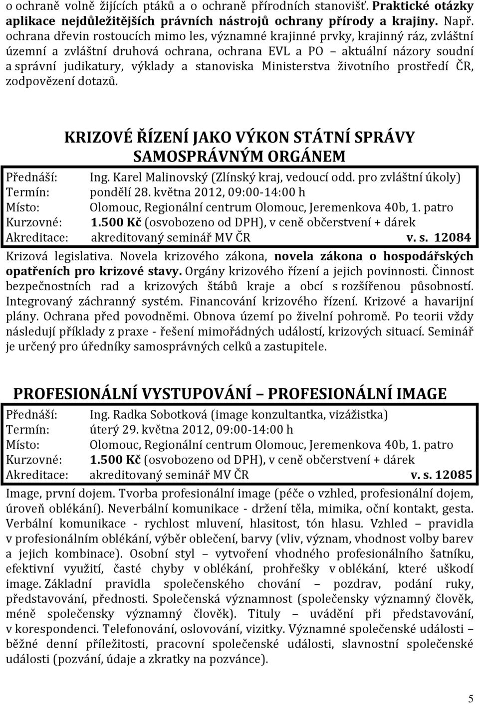 stanoviska Ministerstva životního prostředí ČR, zodpovězení dotazů. KRIZOVÉ ŘÍZENÍ JAKO VÝKON STÁTNÍ SPRÁVY SAMOSPRÁVNÝM ORGÁNEM Přednáší: Ing. Karel Malinovský (Zlínský kraj, vedoucí odd.