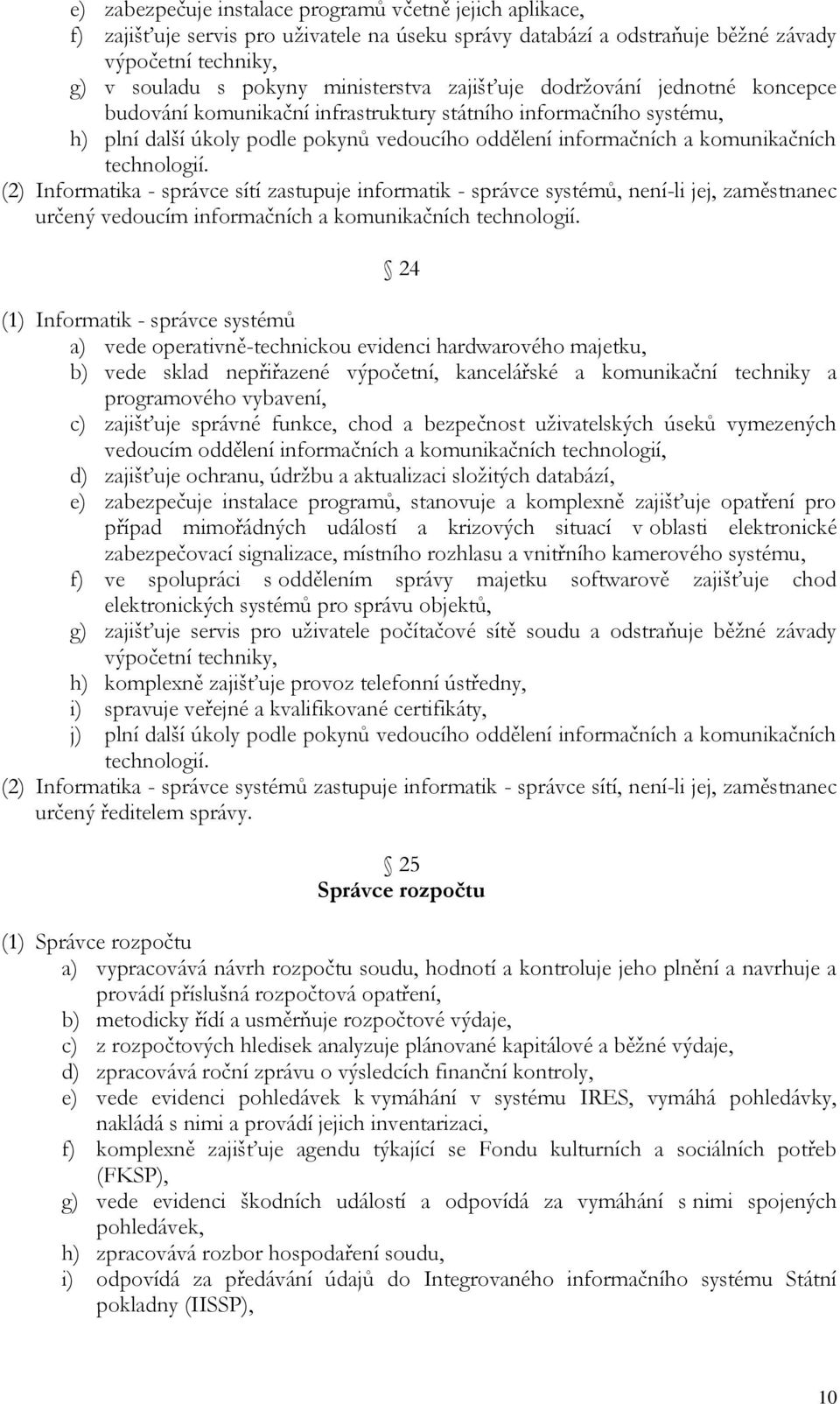 (2) Informatika - správce sítí zastupuje informatik - správce systémů, není-li jej, zaměstnanec určený vedoucím informačních a komunikačních technologií.