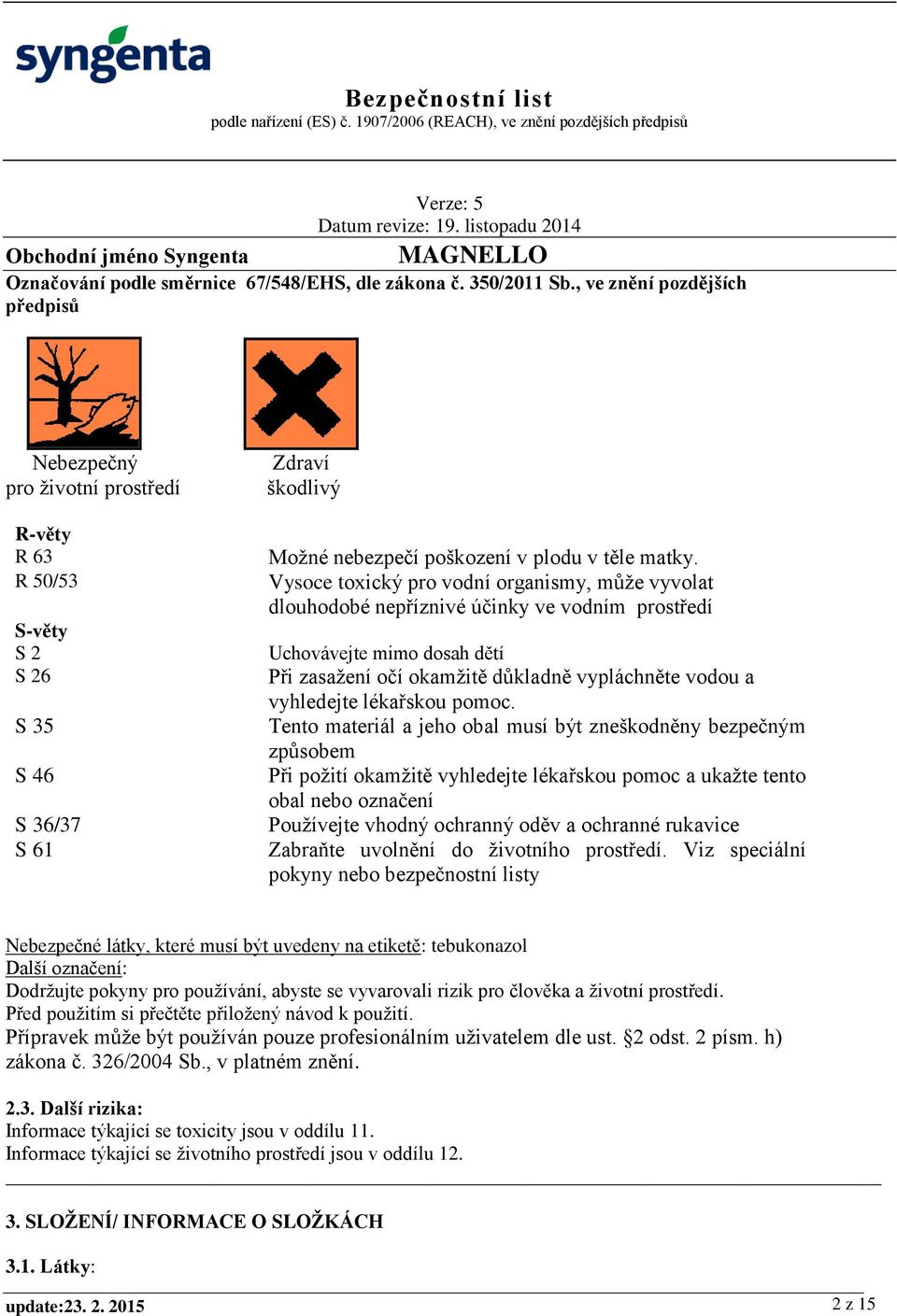 Vysoce toxický pro vodní organismy, může vyvolat dlouhodobé nepříznivé účinky ve vodním prostředí Uchovávejte mimo dosah dětí Při zasažení očí okamžitě důkladně vypláchněte vodou a vyhledejte