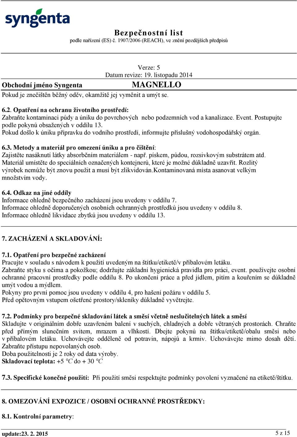 pískem, půdou, rozsivkovým substrátem atd. Materiál umístěte do speciálních označených kontejnerů, které je možné důkladně uzavřít. Rozlitý výrobek nemůže být znovu použit a musí být zlikvidován.