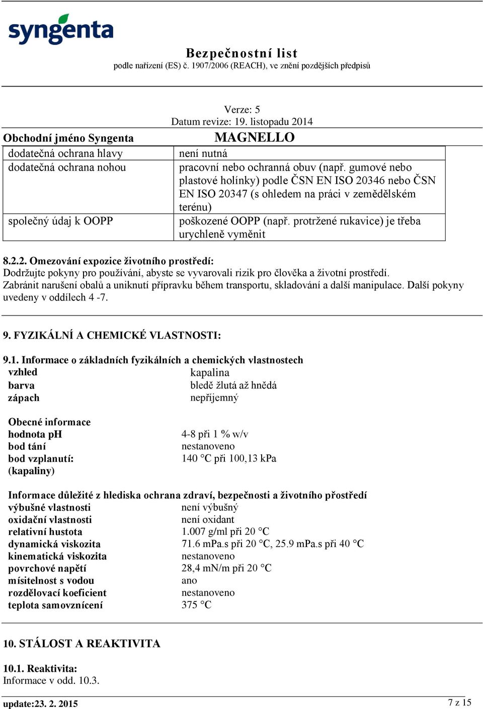 Zabránit narušení obalů a uniknutí přípravku během transportu, skladování a další manipulace. Další pokyny uvedeny v oddílech 4-7. 9. FYZIKÁLNÍ A CHEMICKÉ VLASTNOSTI: 9.1.