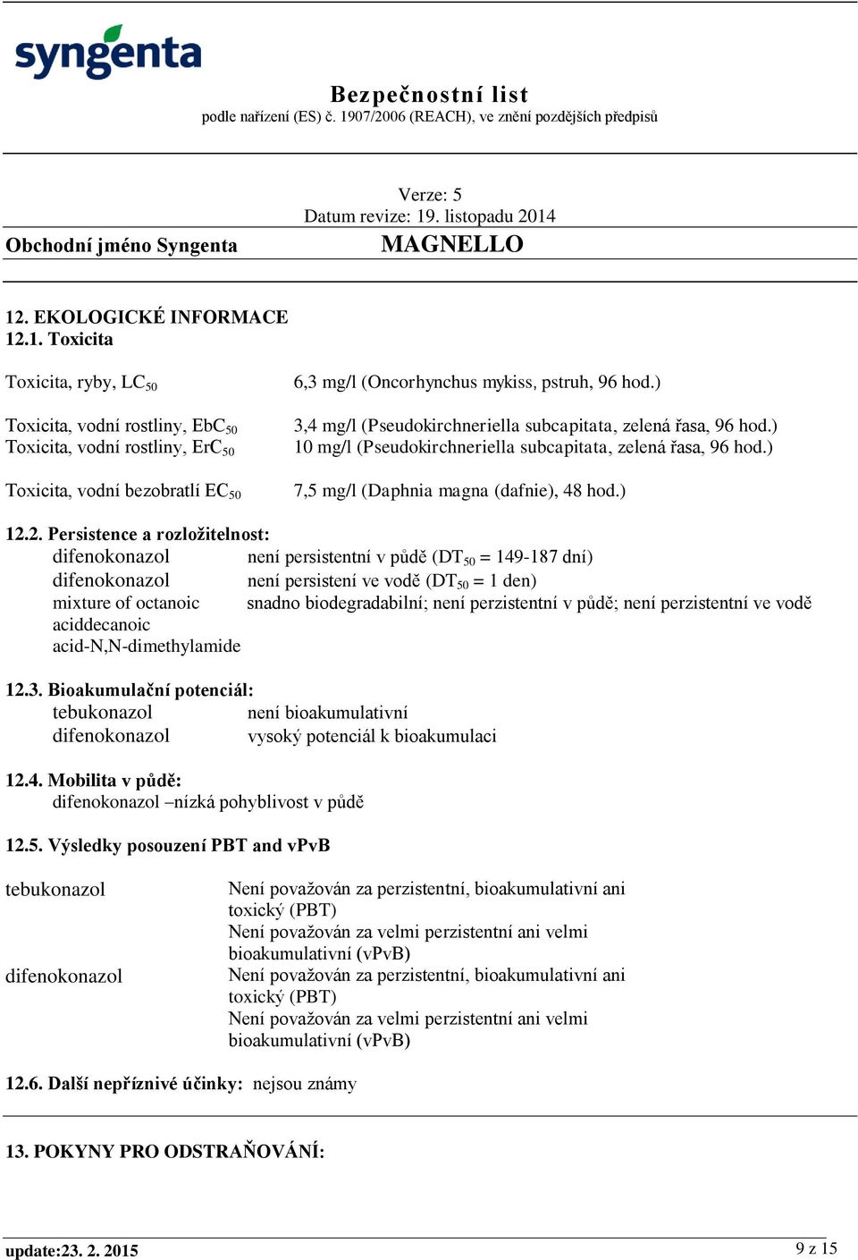 2. Persistence a rozložitelnost: difenokonazol není persistentní v půdě (DT 50 = 149-187 dní) difenokonazol není persistení ve vodě (DT 50 = 1 den) mixture of octanoic snadno biodegradabilní; není