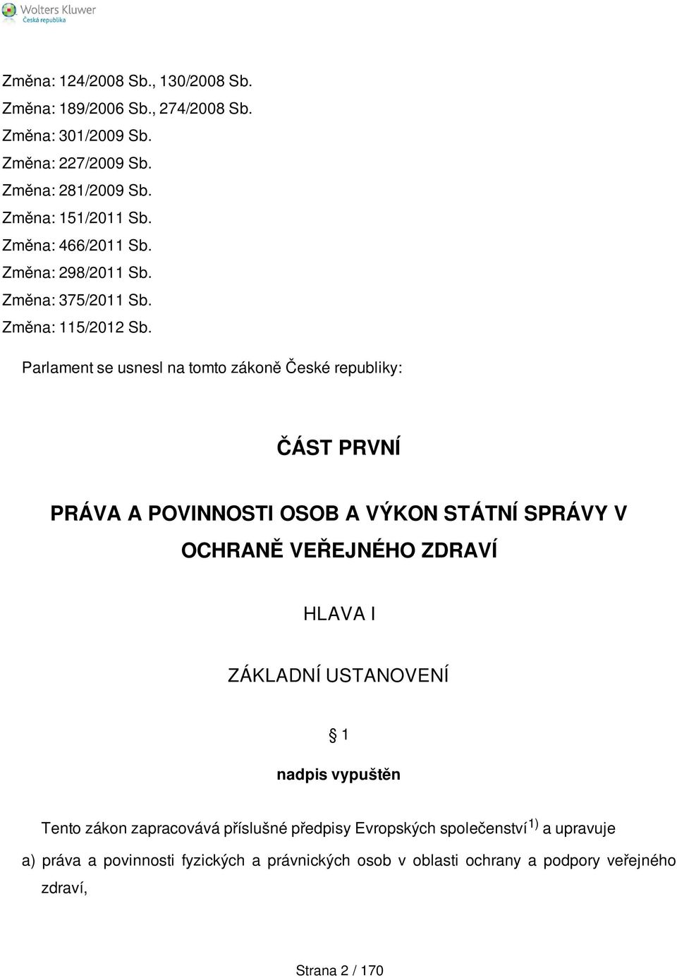 Parlament se usnesl na tomto zákoně České republiky: ČÁST PRVNÍ PRÁVA A POVINNOSTI OSOB A VÝKON STÁTNÍ SPRÁVY V OCHRANĚ VEŘEJNÉHO ZDRAVÍ HLAVA I