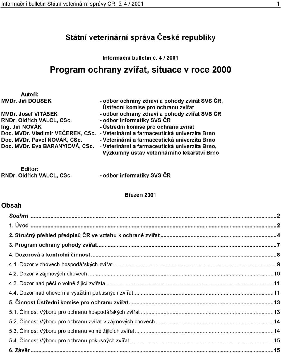 - odbor informatiky SVS ČR Ing. Jiří NOVÁK - Ústřední komise pro ochranu zvířat Doc. MVDr. Vladimír VEČEREK, CSc. - Veterinární a farmaceutická univerzita Brno Doc. MVDr. Pavel NOVÁK, CSc.