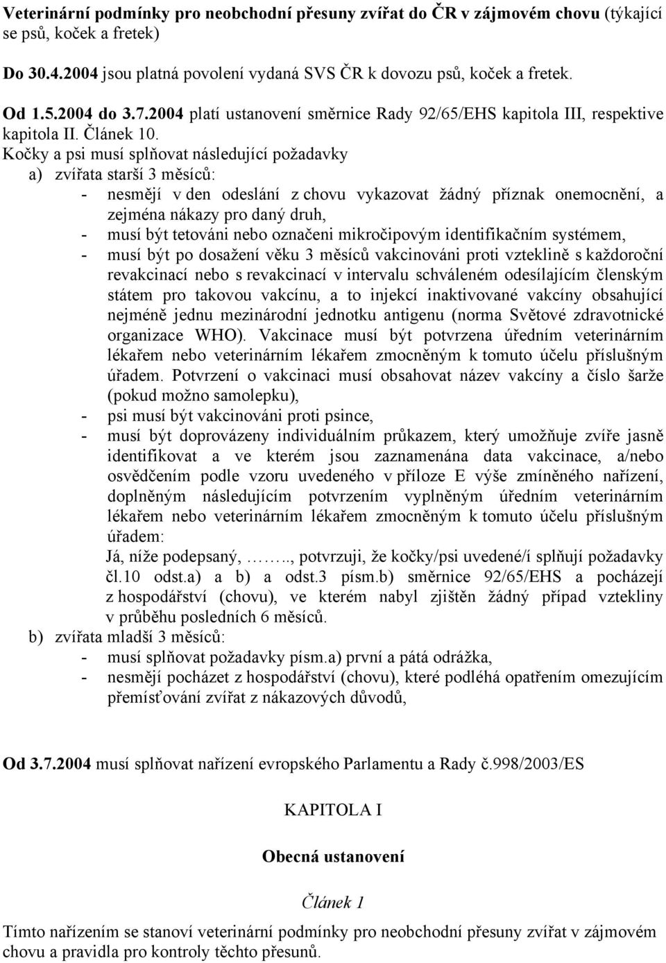 Kočky a psi musí splňovat následující požadavky a) zvířata starší 3 měsíců: - nesmějí v den odeslání z chovu vykazovat žádný příznak onemocnění, a zejména nákazy pro daný druh, - musí být tetováni