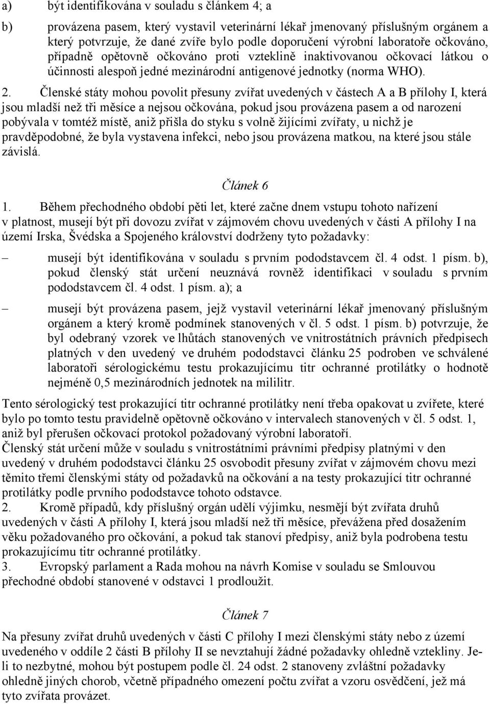 Členské státy mohou povolit přesuny zvířat uvedených v částech A a B přílohy I, která jsou mladší než tři měsíce a nejsou očkována, pokud jsou provázena pasem a od narození pobývala v tomtéž místě,