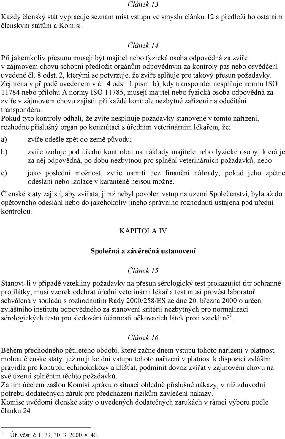 2, kterými se potvrzuje, že zvíře splňuje pro takový přesun požadavky. Zejména v případě uvedeném v čl. 4 odst. 1 písm.