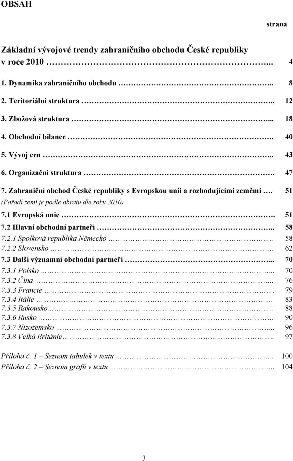 51 (Pořadí zemí je podle obratu dle roku 2010) 7.1 Evropská unie. 51 7.2 Hlavní obchodní partneři.. 58 7.2.1 Spolková republika Německo.. 58 7.2.2 Slovensko. 62 7.