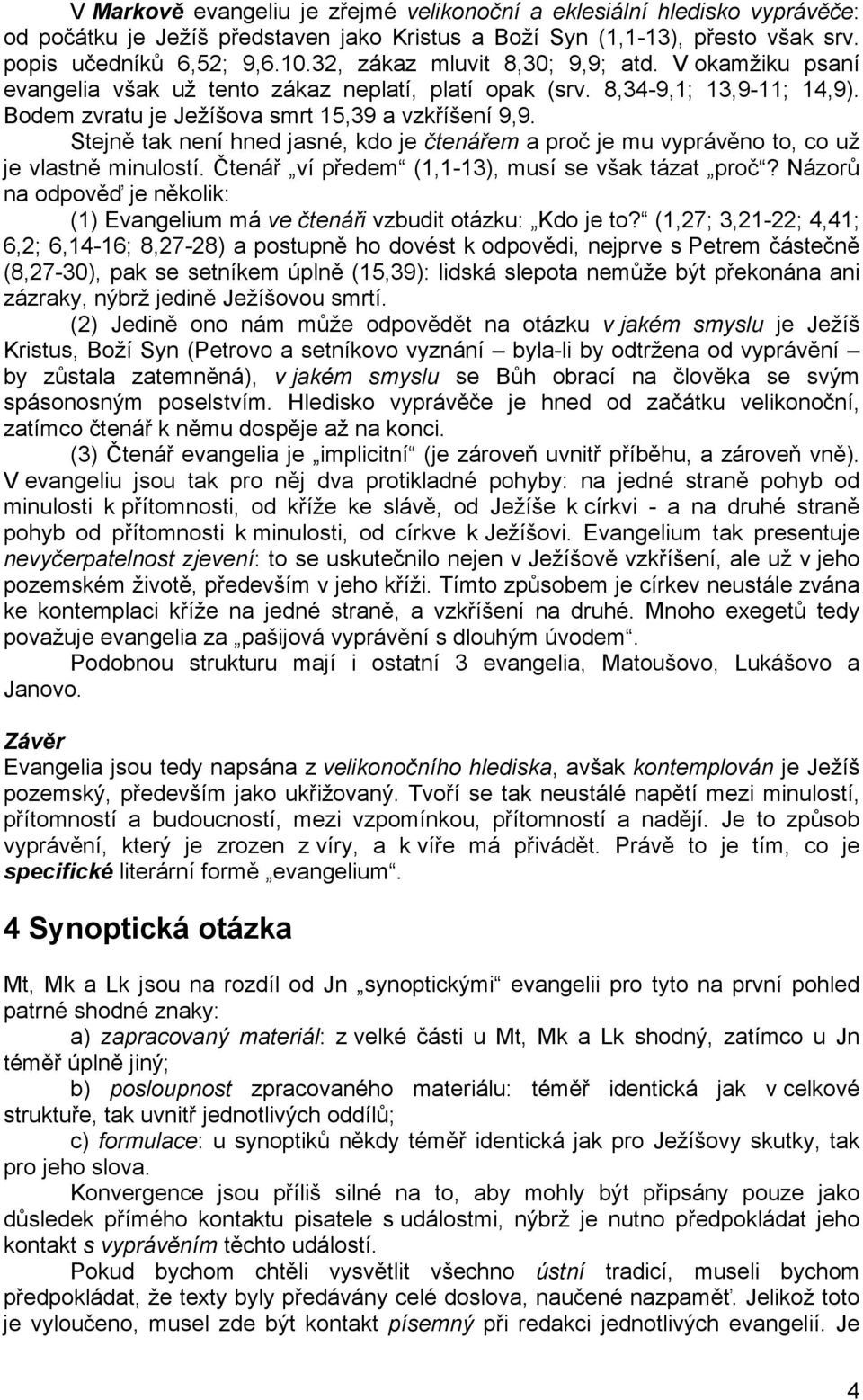 Stejně tak není hned jasné, kdo je čtenářem a proč je mu vyprávěno to, co už je vlastně minulostí. Čtenář ví předem (1,1-13), musí se však tázat proč?