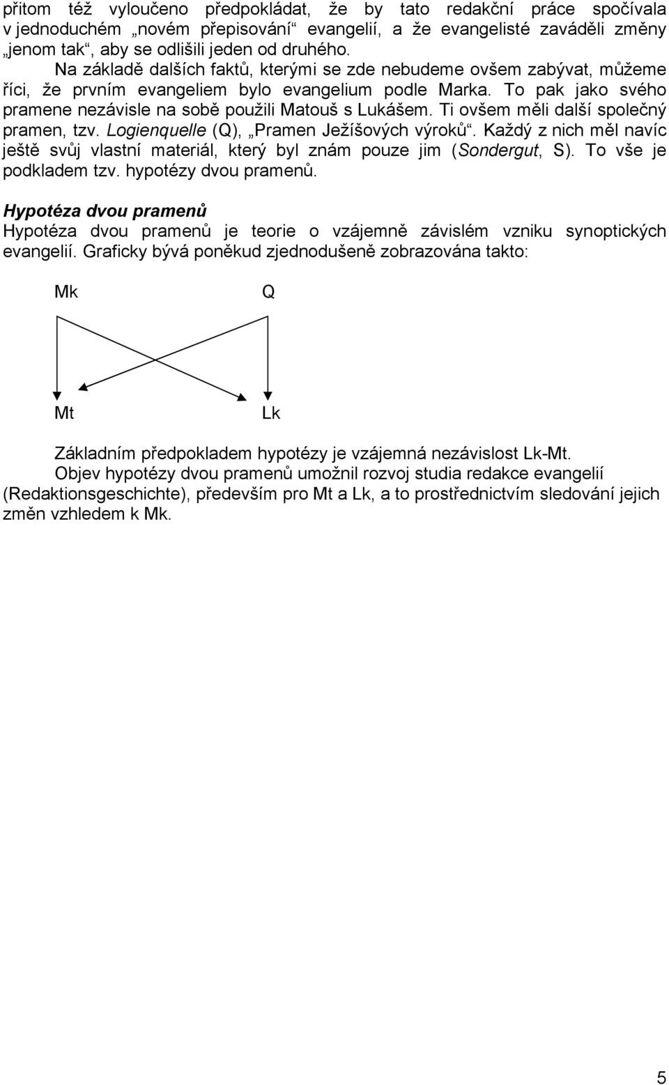 Ti ovšem měli další společný pramen, tzv. Logienquelle (Q), Pramen Ježíšových výroků. Každý z nich měl navíc ještě svůj vlastní materiál, který byl znám pouze jim (Sondergut, S).