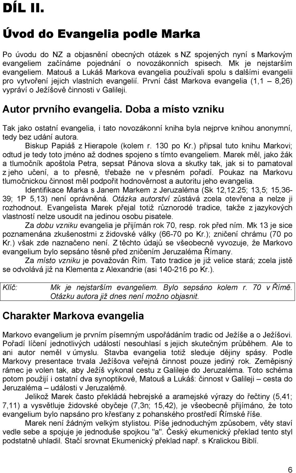 Autor prvního evangelia. Doba a místo vzniku Tak jako ostatní evangelia, i tato novozákonní kniha byla nejprve knihou anonymní, tedy bez udání autora. Biskup Papiáš z Hierapole (kolem r. 130 po Kr.