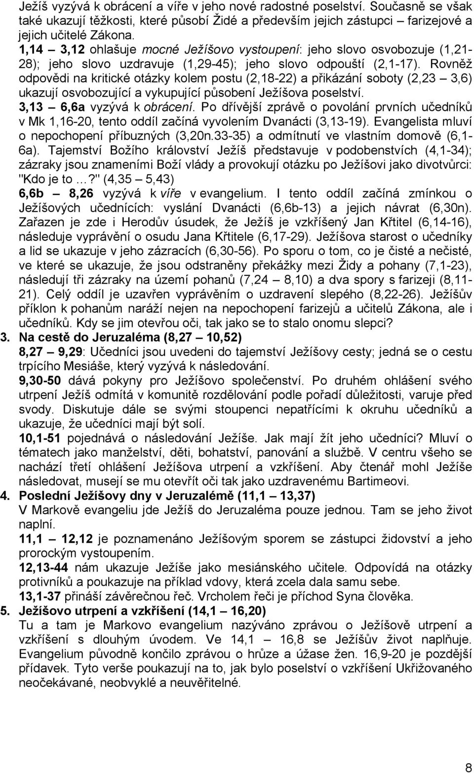 Rovněž odpovědi na kritické otázky kolem postu (2,18-22) a přikázání soboty (2,23 3,6) ukazují osvobozující a vykupující působení Ježíšova poselství. 3,13 6,6a vyzývá k obrácení.