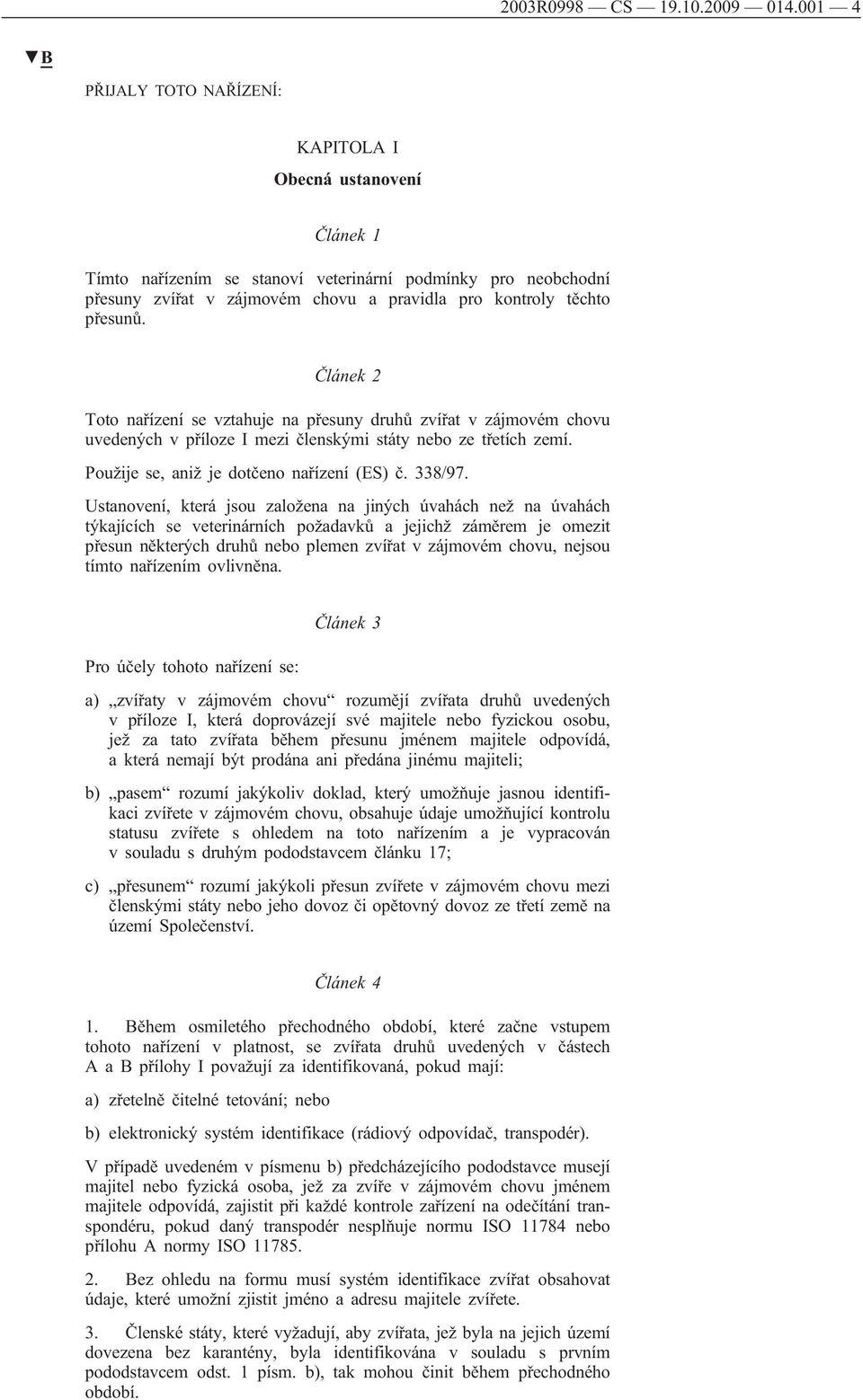 přesunů. Článek 2 Toto nařízení se vztahuje na přesuny druhů zvířat v zájmovém chovu uvedených v příloze I mezi členskými státy nebo ze třetích zemí. Použije se, aniž je dotčeno nařízení (ES) č.