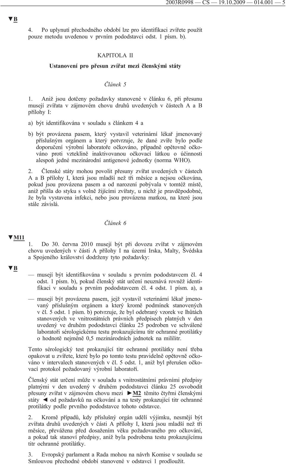 Aniž jsou dotčeny požadavky stanovené v článku 6, při přesunu musejí zvířata v zájmovém chovu druhů uvedených v částech A a B přílohy I: a) být identifikována v souladu s článkem 4 a b) být provázena