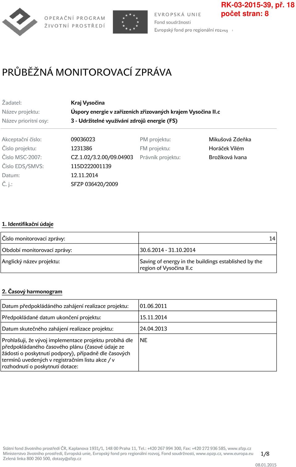 04903 Právník projektu: Brožíková Ivana Číslo EDS/SMVS: 115D222001139 Datum: 12.11.2014 Č. j.: SFZP 036420/2009 1. Identifikační údaje Číslo monitorovací zprávy: 14 Období monitorovací zprávy: 30.6.2014-31.