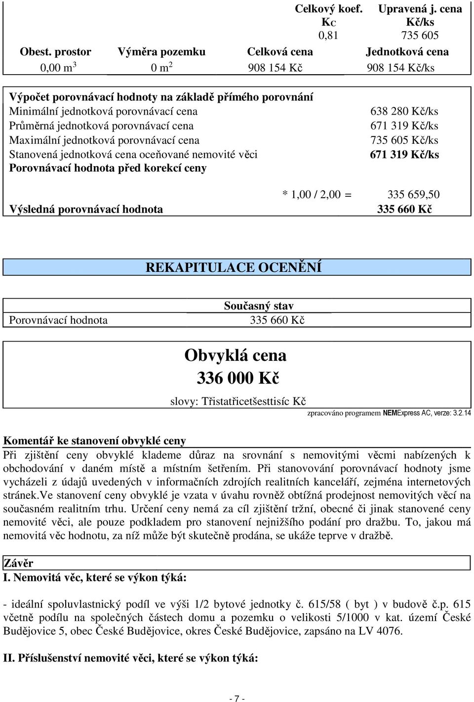 jednotková porovnávací cena Maximální jednotková porovnávací cena Stanovená jednotková cena oceňované nemovité věci Porovnávací hodnota před korekcí ceny 638 280 Kč/ks 671 319 Kč/ks 735 605 Kč/ks 671