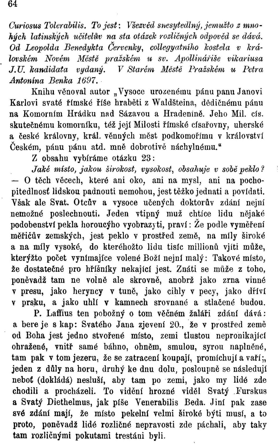 Knihu věnoval autor Vysoce urozenému pánu panu Janovi Karlovi svaté římské říše hraběti z Waldšteina, dědičnému pánu na Komorním Hrádku nad Sázavou a Hradeníně. Jeho Mil. cis.