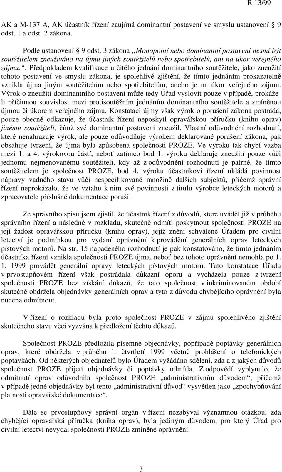 . Předpokladem kvalifikace určitého jednání dominantního soutěžitele, jako zneužití tohoto postavení ve smyslu zákona, je spolehlivé zjištění, že tímto jednáním prokazatelně vznikla újma jiným