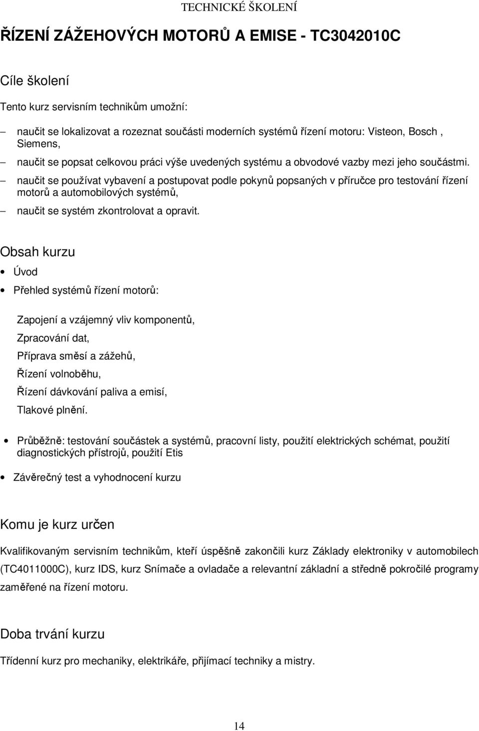 naučit se používat vybavení a postupovat podle pokynů popsaných v příručce pro testování řízení motorů a automobilových systémů, naučit se systém zkontrolovat a opravit.